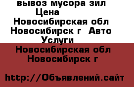 вывоз мусора зил › Цена ­ 2 500 - Новосибирская обл., Новосибирск г. Авто » Услуги   . Новосибирская обл.,Новосибирск г.